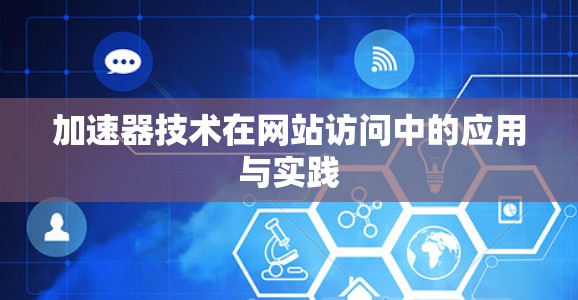 加速器技术在网站访问中的应用与实践