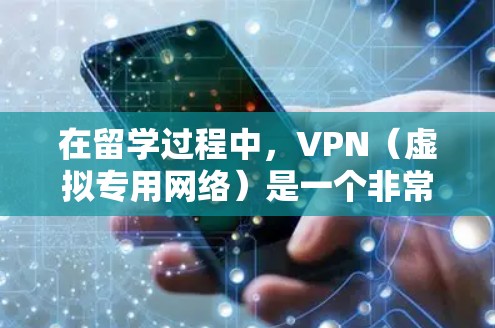 在留学过程中，VPN（虚拟专用网络）是一个非常有用的工具，能够帮助留学生解决多种网络问题。以下是VPN在留学网络中的主要应用和考虑因素