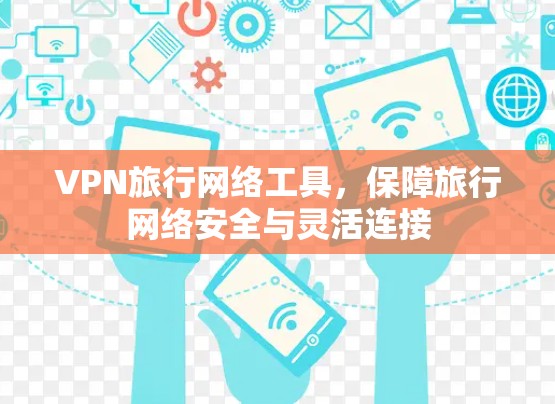 VPN旅行网络工具，保障旅行网络安全与灵活连接