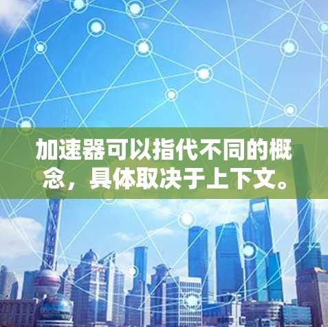 加速器可以指代不同的概念，具体取决于上下文。以下是一些可能的解释和相关的连接工具