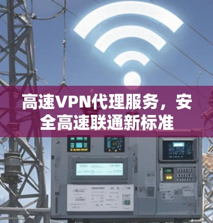 高速VPN代理服务，安全高速联通新标准