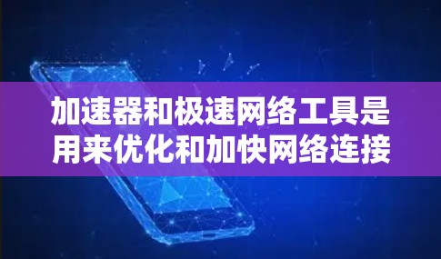 加速器和极速网络工具是用来优化和加快网络连接速度的解决方案，适用于各种网络环境。以下是对这些工具的详细分析和选择建议