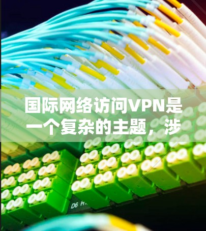 国际网络访问VPN是一个复杂的主题,涉及技术、法律和安全等多个方面。以下是对该主题的详细分析 国际网络访问VPN是一个复杂的主题,涉及技术、法律和安全等多个方面。以下是对该主题的详细分析
