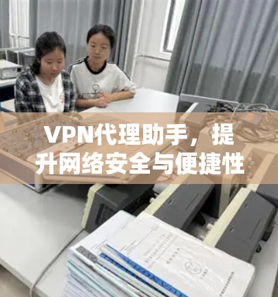 VPN代理助手，提升网络安全与便捷性