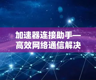 加速器连接助手—高效网络通信解决方案