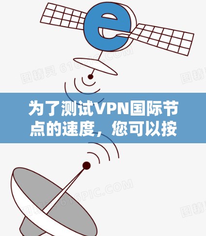 为了测试VPN国际节点的速度，您可以按照以下步骤进行