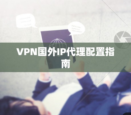 VPN国外IP代理配置指南