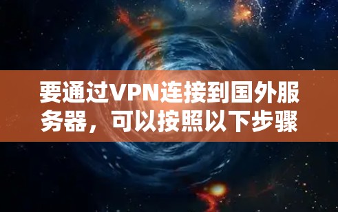 要通过VPN连接到国外服务器，可以按照以下步骤操作