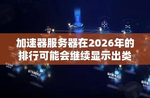 加速器服务器在2026年的排行可能会继续显示出类似的市场领先公司,但技术发展和市场变化可能会有所不同。以下是一些关键点和分析 加速器服务器在2026年的排行可能会继续显示出类似的市场领先公司,但技术发展和市场变化可能会有所不同。以下是一些关键点和分析