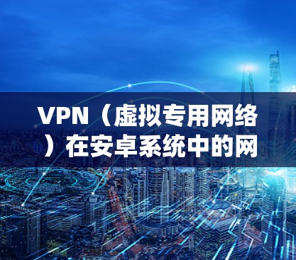 VPN(虚拟专用网络)在安卓系统中的网络优化可以帮助你更高效地使用VPN服务,提升连接速度和稳定性。以下是一些优化VPN在安卓系统中的常用方法和技巧 VPN(虚拟专用网络)在安卓系统中的网络优化可以帮助你更高效地使用VPN服务,提升连接速度和稳定性。以下是一些优化VPN在安卓系统中的常用方法和技巧