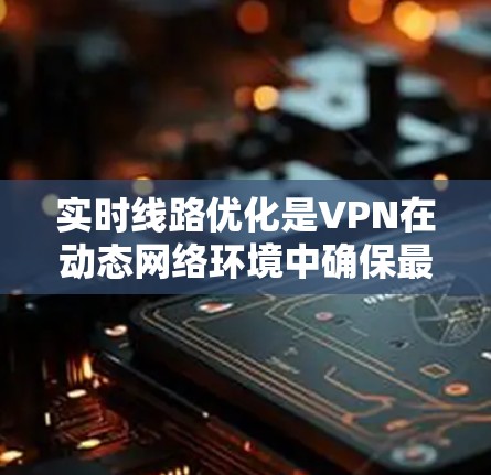 实时线路优化是VPN在动态网络环境中确保最佳连接路径的关键技术。以下是对该问题的详细分析和总结 实时线路优化是VPN在动态网络环境中确保最佳连接路径的关键技术。以下是对该问题的详细分析和总结