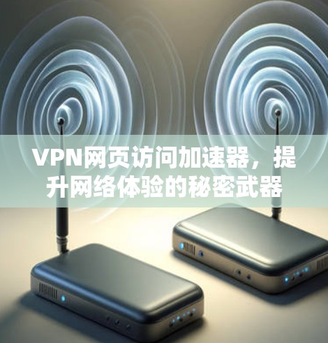 VPN网页访问加速器，提升网络体验的秘密武器
