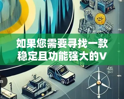 如果您需要寻找一款稳定且功能强大的VPN代理软件，您可以考虑以下几种选择