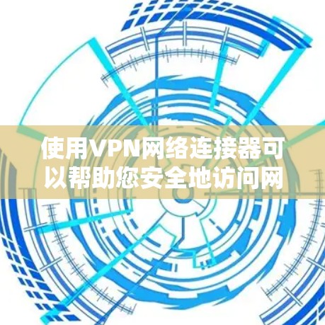 使用VPN网络连接器可以帮助您安全地访问网络资源。以下是分步骤的指南，指导您如何正确设置和使用VPN连接器