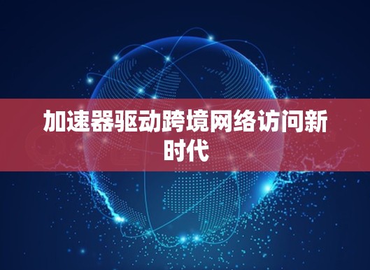 加速器驱动跨境网络访问新时代