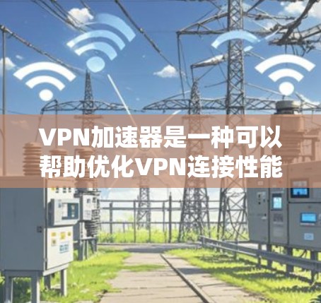 VPN加速器是一种可以帮助优化VPN连接性能的工具。它通过缓存数据、优化服务器选择或减少数据重传来加速VPN流量。以下是一些常见的VPN加速器和它们的主要功能、优缺点