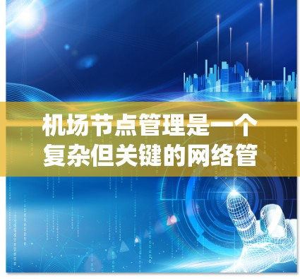 机场节点管理是一个复杂但关键的网络管理任务，涉及多个技术领域和实践步骤。以下是系统化的学习和操作指南，帮助你从基础到高级掌握机场节点管理的各个方面
