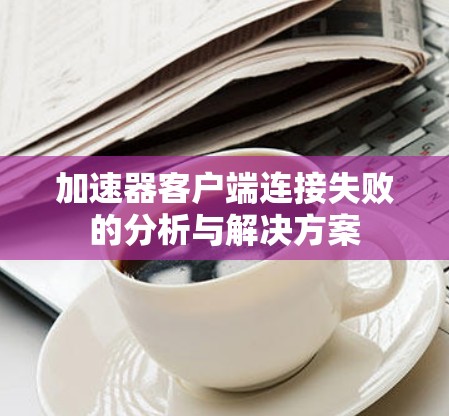加速器客户端连接失败的分析与解决方案