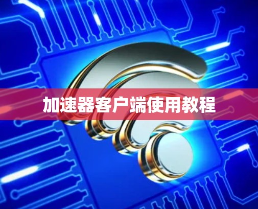 加速器客户端使用教程