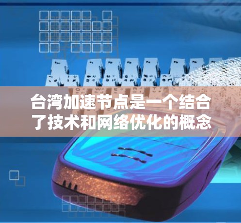 台湾加速节点是一个结合了技术和网络优化的概念，旨在提升数据传输效率和性能。以下是对该概念的详细分析