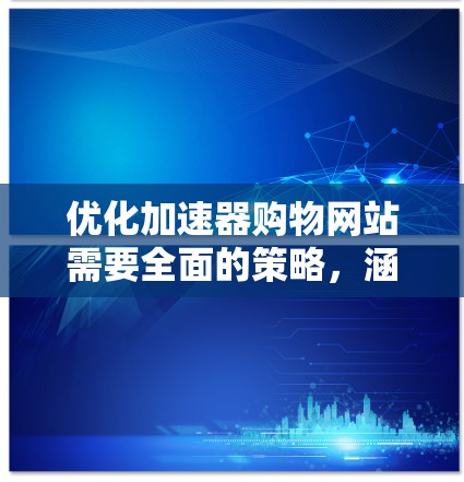 优化加速器购物网站需要全面的策略，涵盖技术性能、用户体验、SEO、移动端适配、安全性等多个方面。以下是一个有条理的优化步骤指南