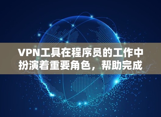 VPN工具在程序员的工作中扮演着重要角色，帮助完成网络安全和管理任务。以下是对常用VPN工具的分析，供程序员选择合适工具