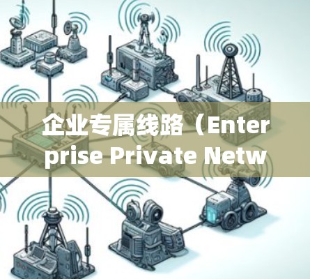 企业专属线路（Enterprise Private Network）是一种为企业提供专用、安全和稳定网络连接的解决方案，通常通过VPN（虚拟专用网络）技术实现。以下是对企业专属线路的详细分析