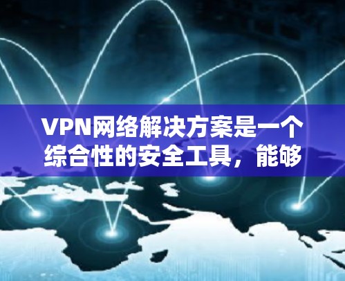 VPN网络解决方案是一个综合性的安全工具,能够帮助组织保护数据和资源,确保网络的安全和隐私。以下是对VPN网络解决方案的详细总结 VPN网络解决方案是一个综合性的安全工具,能够帮助组织保护数据和资源,确保网络的安全和隐私。以下是对VPN网络解决方案的详细总结