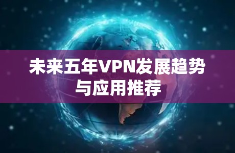未来五年VPN发展趋势与应用推荐 未来五年VPN发展趋势与应用推荐