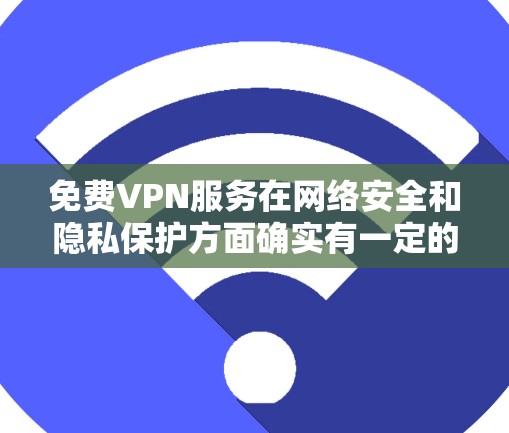 免费VPN服务在网络安全和隐私保护方面确实有一定的用途,但同时也存在一些潜在的风险和限制。以下是一些常见的免费VPN服务及其特点,供你参考 免费VPN服务在网络安全和隐私保护方面确实有一定的用途,但同时也存在一些潜在的风险和限制。以下是一些常见的免费VPN服务及其特点,供你参考
