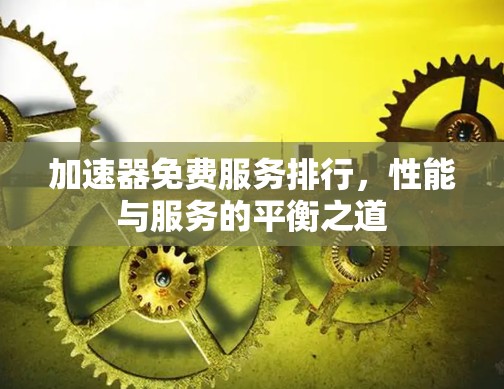 加速器免费服务排行,性能与服务的平衡之道 加速器免费服务排行,性能与服务的平衡之道