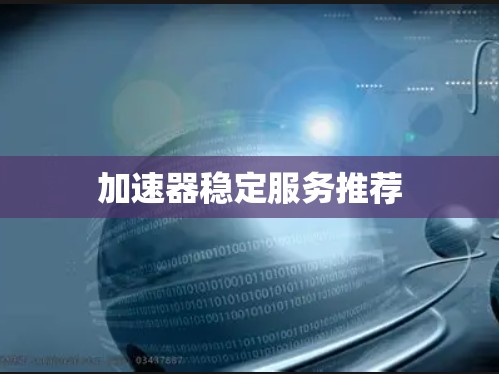 加速器稳定服务推荐 加速器稳定服务推荐