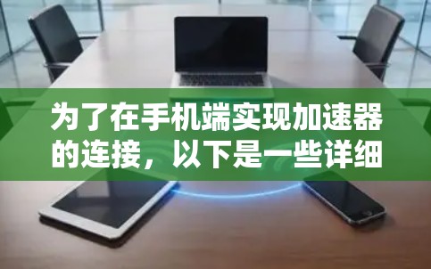 为了在手机端实现加速器的连接,以下是一些详细的步骤和建议 为了在手机端实现加速器的连接,以下是一些详细的步骤和建议