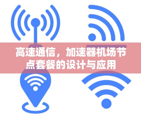 高速通信,加速器机场节点套餐的设计与应用 高速通信,加速器机场节点套餐的设计与应用