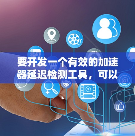要开发一个有效的加速器延迟检测工具，可以按照以下步骤进行