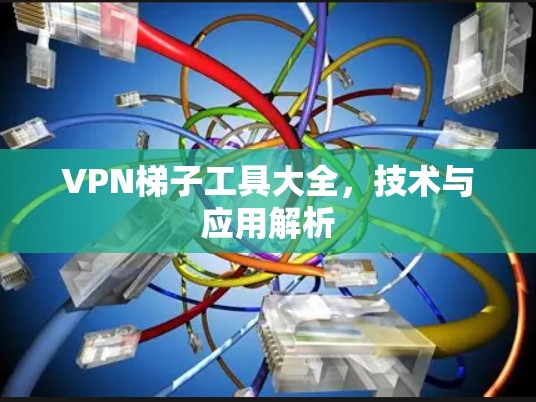 VPN梯子工具大全，技术与应用解析