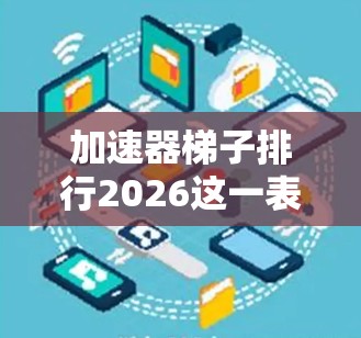 加速器梯子排行2026这一表述可能涉及到加速器技术在某个特定领域（如排序算法、数据处理或其他工程应用）中的最新进展或未来预测。然而，这一术语并不是广泛认知的标准术语，可能是某个特定领域或项目中的概念