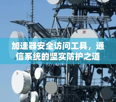 加速器安全访问工具，通信系统的坚实防护之道