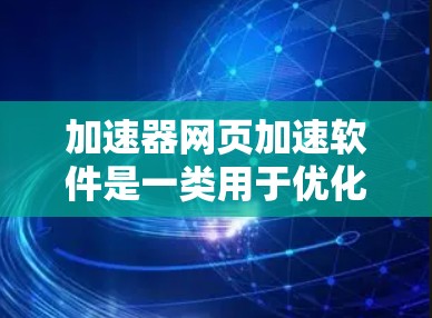 加速器网页加速软件是一类用于优化网页加载速度的工具，通过并行处理和加速技术来提升网页的整体加载性能。以下是对加速器网页加速软件的详细分析和总结