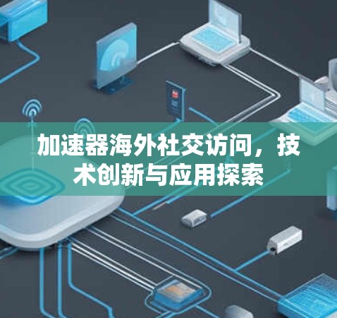 加速器海外社交访问，技术创新与应用探索