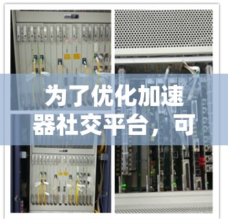 为了优化加速器社交平台，可以从以下几个方面入手
