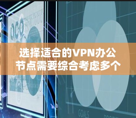 选择适合的VPN办公节点需要综合考虑多个因素，以确保连接的安全性、稳定性和用户体验。以下是根据您的需求整理出的选择步骤和建议