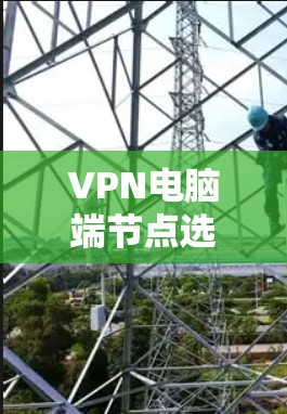 VPN电脑端节点选择指南