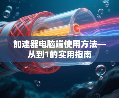 加速器电脑端使用方法—从到1的实用指南