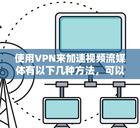 使用VPN来加速视频流媒体有以下几种方法，可以帮助你更好地实现视频流媒体加速
