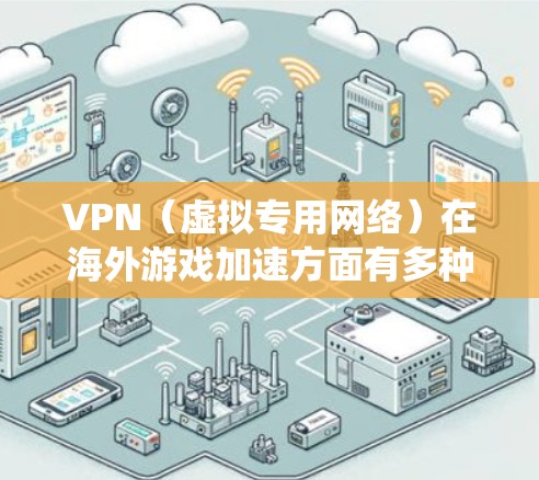 VPN（虚拟专用网络）在海外游戏加速方面有多种应用和优势，尤其是在处理地域限制、降低延迟和绕过地理限制方面。以下是关于如何使用VPN进行海外游戏加速的一些关键点和建议