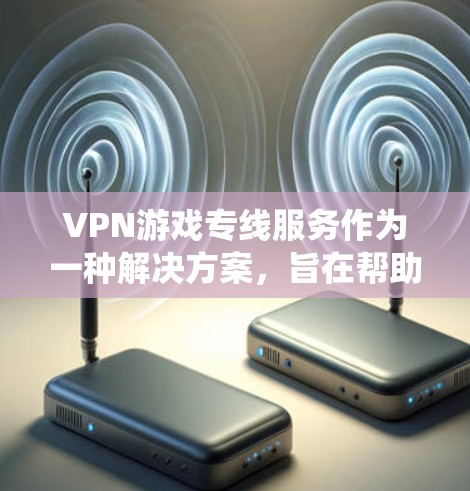 VPN游戏专线服务作为一种解决方案，旨在帮助玩家绕过地理限制和网络封锁，优化游戏体验。以下是对此服务的详细分析和建议