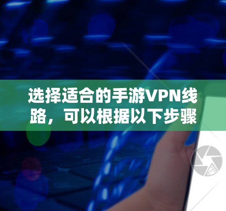 选择适合的手游VPN线路，可以根据以下步骤进行