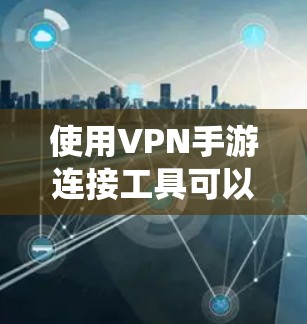 使用VPN手游连接工具可以帮助你绕过某些地理限制或保护隐私。以下是一些常用的VPN服务和工具推荐