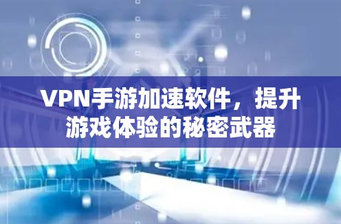 VPN手游加速软件，提升游戏体验的秘密武器